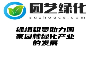 绿植租赁助力国家园林绿化产业的发展